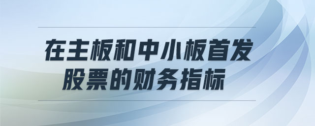 在主板和中小板首發(fā)股票的財(cái)務(wù)指標(biāo)