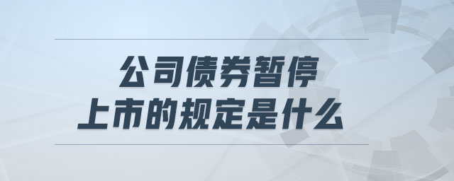 公司債券暫停上市的規(guī)定是什么