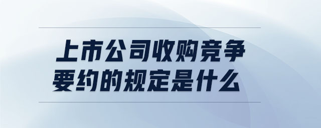 上市公司收購競爭要約的規(guī)定是什么 上市公司收購競爭要約的規(guī)定是什么