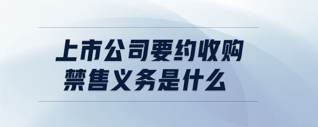 上市公司要約收購(gòu)禁售義務(wù)是什么 上市公司要約收購(gòu)禁售義務(wù)是什么