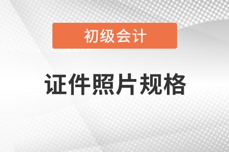 2021年吉林省初級會計(jì)考試報(bào)名證件照片有什么要求？