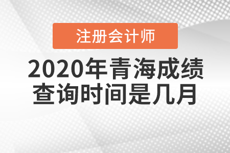 2020年青海CPA成績(jī)查詢時(shí)間是幾月？