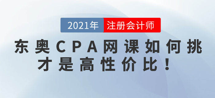 2021東奧CPA網(wǎng)課如何挑選，才是高性價(jià)比！！