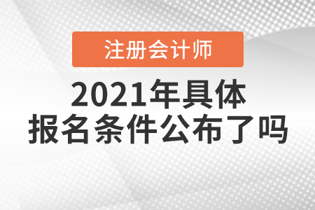 2021年注冊(cè)會(huì)計(jì)師具體報(bào)名條件公布了嗎？