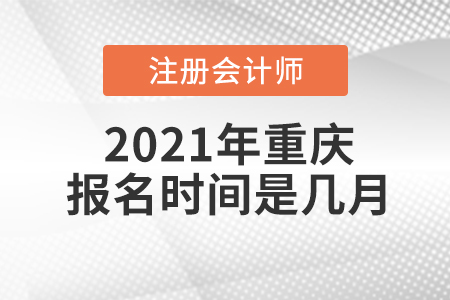 2021年重慶注冊會計師報名時間是幾月？