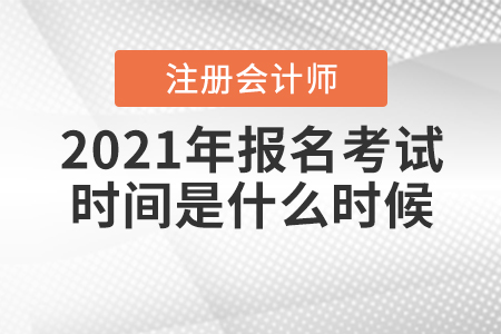 2021年注冊會計師報名考試時間是什么時候？