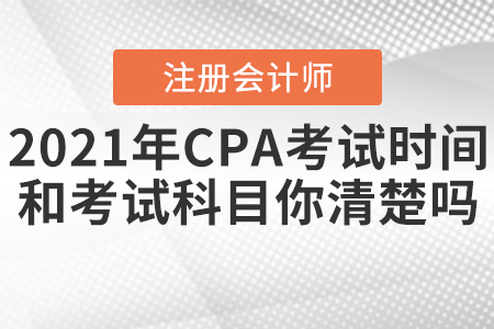 2021年CPA考試時(shí)間和考試科目你清楚嗎？