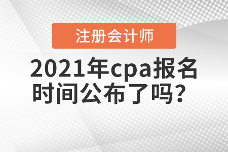 2021年cpa報(bào)名時(shí)間公布了嗎？