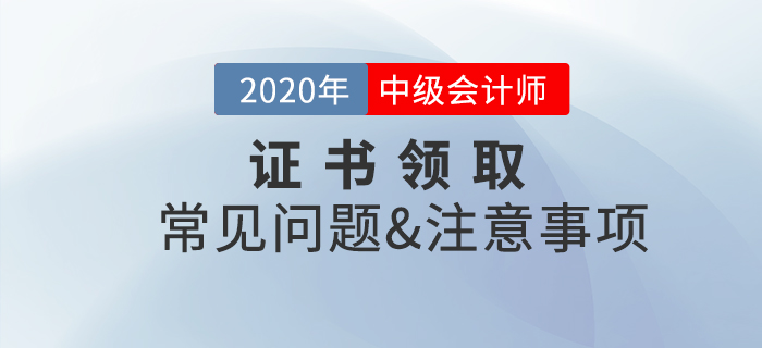 2020年中級(jí)會(huì)計(jì)職稱證書領(lǐng)取常見(jiàn)問(wèn)題及注意事項(xiàng)！