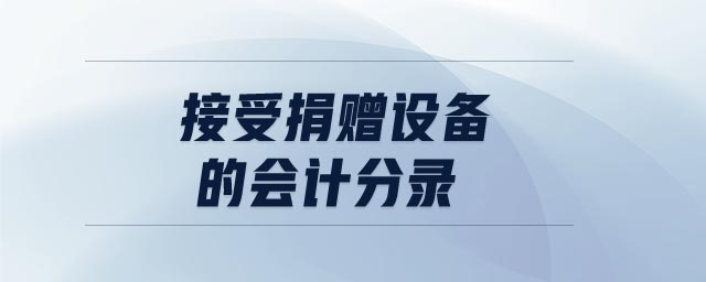 接受捐贈(zèng)設(shè)備的會(huì)計(jì)分錄 接受捐贈(zèng)設(shè)備的會(huì)計(jì)分錄