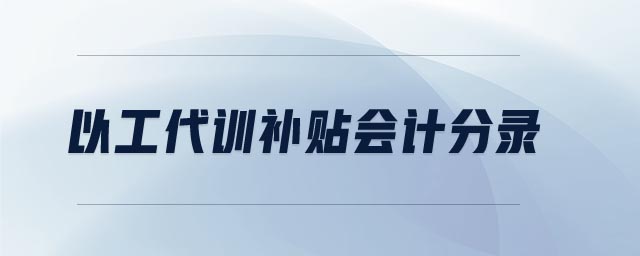 以工代訓(xùn)補(bǔ)貼會(huì)計(jì)分錄