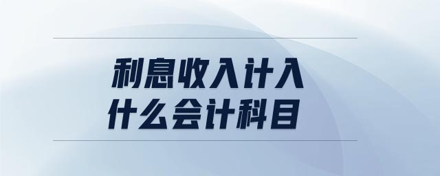 利息收入計(jì)入什么會(huì)計(jì)科目