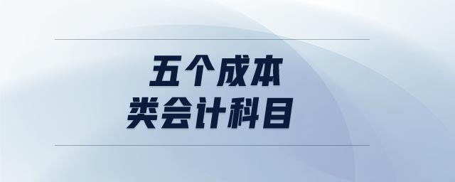 五個成本類會計科目 五個成本類會計科目