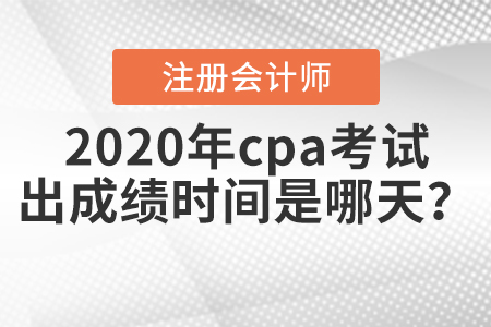 2020年cpa考試出成績(jī)時(shí)間是哪天？