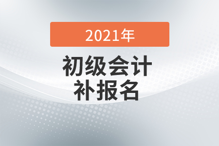 2021年湖南省初級(jí)會(huì)計(jì)考試有補(bǔ)報(bào)名嗎？