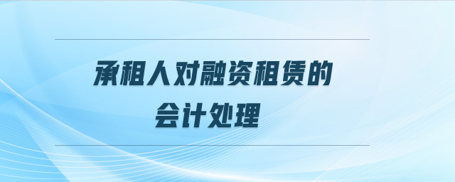 承租人對融資租賃的會計處理 承租人對融資租賃的會計處理