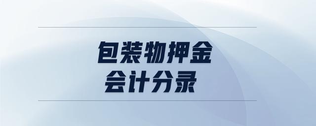包裝物押金會(huì)計(jì)分錄 包裝物押金會(huì)計(jì)分錄