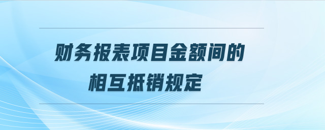 財務報表項目金額間的相互抵銷規(guī)定
