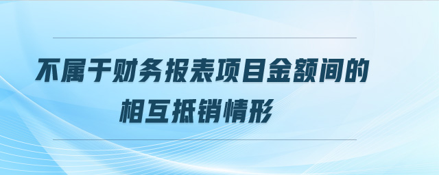 不屬于財務(wù)報表項目金額間的相互抵銷情形