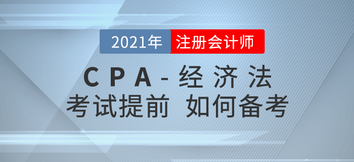 2021年注會考試時(shí)間若提前至8月，考生應(yīng)該如何備考經(jīng)濟(jì)法？