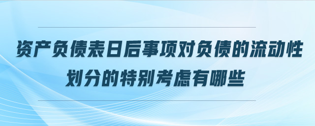資產負債表日后事項對負債的流動性劃分的特別考慮有哪些