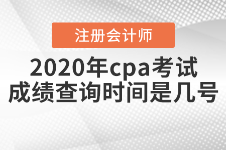 2020年cpa考試成績查詢時間是幾號？