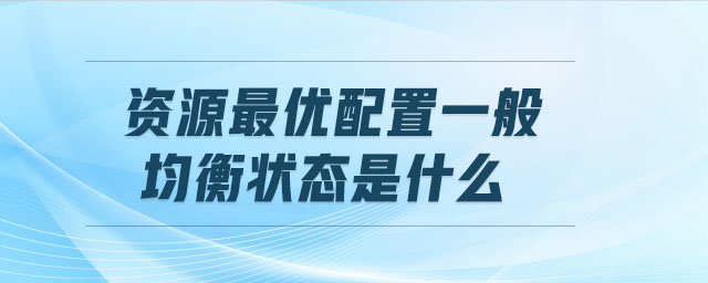 資源最優(yōu)配置一般均衡狀態(tài)是什么
