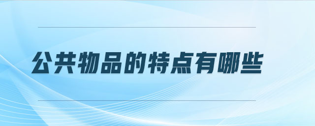 公共物品的特點(diǎn)有哪些