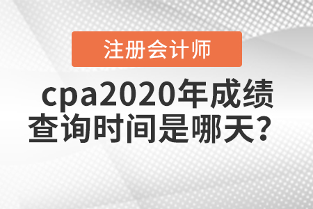cpa2020年成績查詢時(shí)間是哪天？