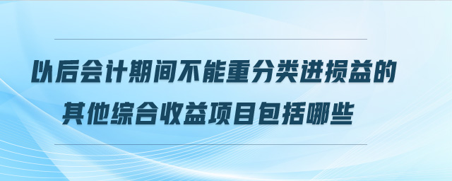 以后會計期間不能重分類進損益的其他綜合收益項目包括哪些