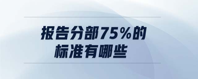 報告分部75%的標(biāo)準(zhǔn)有哪些
