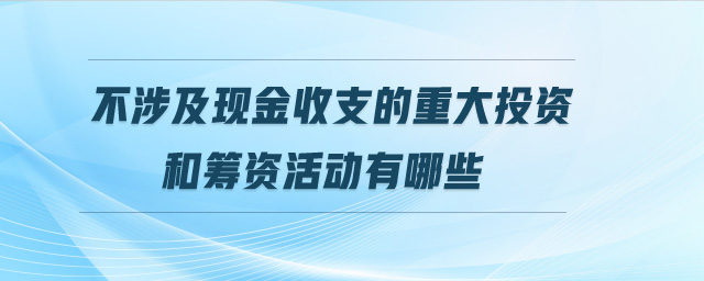 不涉及現(xiàn)金收支的重大投資和籌資活動有哪些