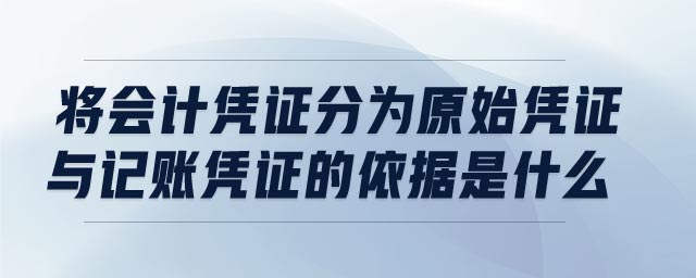 將會計憑證分為原始憑證與記賬憑證的依據(jù)是什么 將會計憑證分為原始憑證與記賬憑證的依據(jù)是什么