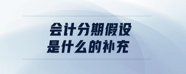 會計分期假設是什么的補充