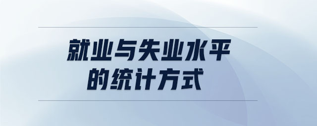 就業(yè)與失業(yè)水平的統(tǒng)計(jì)方式
