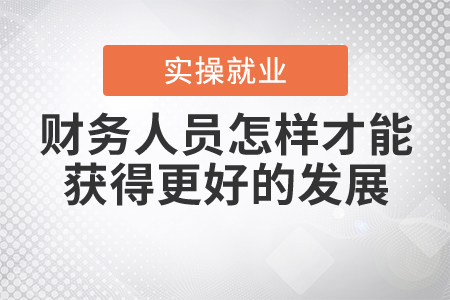財(cái)務(wù)人員怎樣才能獲得更好的發(fā)展？
