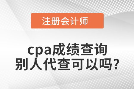 cpa成績(jī)查詢(xún)別人代查可以嗎？