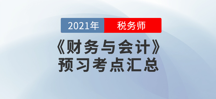 提前準(zhǔn)備!2021年稅務(wù)師《財(cái)務(wù)與會(huì)計(jì)》預(yù)習(xí)考點(diǎn)匯總 提前準(zhǔn)備!2021年稅務(wù)師《財(cái)務(wù)與會(huì)計(jì)》預(yù)習(xí)考點(diǎn)匯總