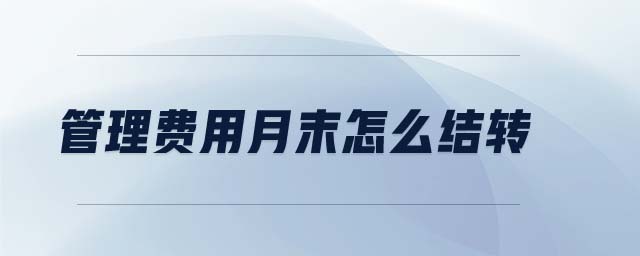 管理費(fèi)用月末怎么結(jié)轉(zhuǎn) 管理費(fèi)用月末怎么結(jié)轉(zhuǎn)