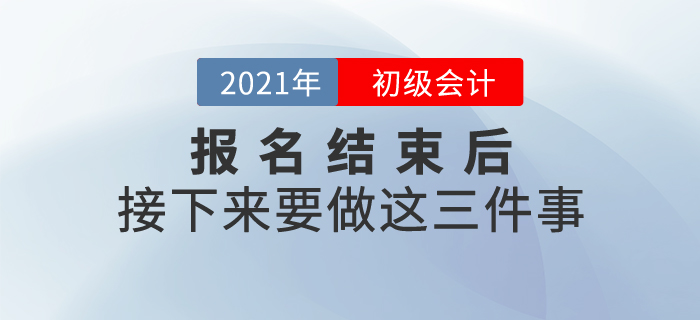 2021年初級會計報名結(jié)束后，接下來要做這三件事