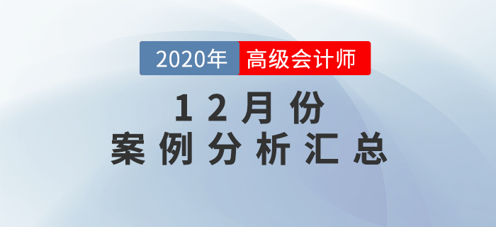 2020年高級會計師12月份案例分析匯總