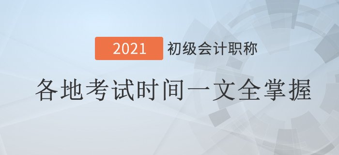 2021年初級(jí)會(huì)計(jì)考試時(shí)間地區(qū)匯總！一文全掌握！