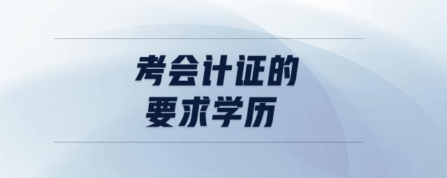 考會(huì)計(jì)證的要求學(xué)歷