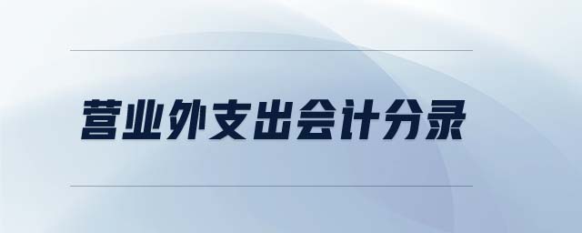 營(yíng)業(yè)外支出會(huì)計(jì)分錄 營(yíng)業(yè)外支出會(huì)計(jì)分錄