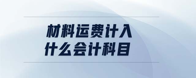 材料運費計入什么會計科目 材料運費計入什么會計科目