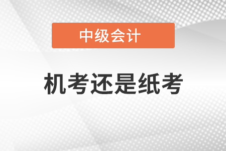 中級會計機考還是紙考