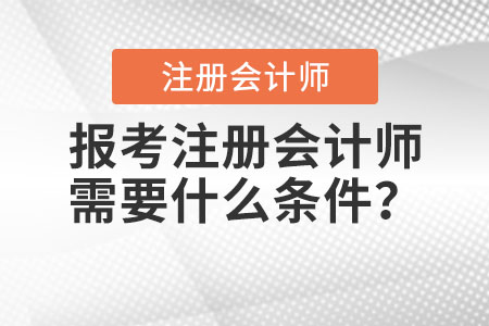 2021年報考注冊會計師需要什么條件？