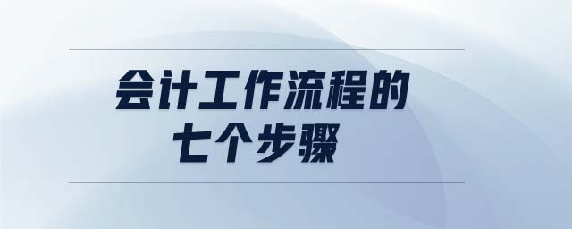 會計工作流程的七個步驟 會計工作流程的七個步驟