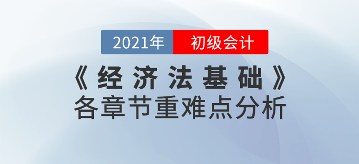 2021年《經(jīng)濟(jì)法基礎(chǔ)》各章節(jié)重難點(diǎn)分析，重點(diǎn)內(nèi)容重點(diǎn)學(xué)