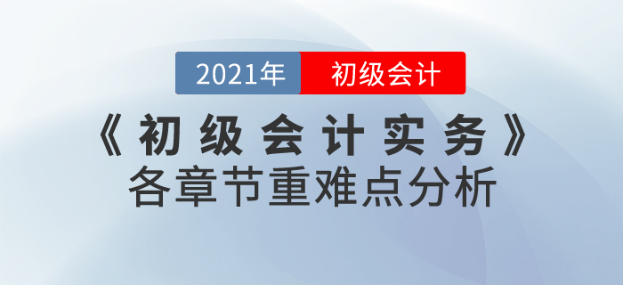2021年《初級會(huì)計(jì)實(shí)務(wù)》各章節(jié)重難點(diǎn)分析，60分志在必得！